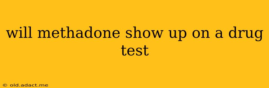 will methadone show up on a drug test