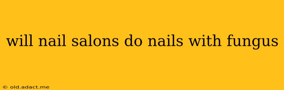 will nail salons do nails with fungus