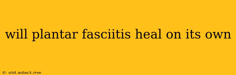 will plantar fasciitis heal on its own