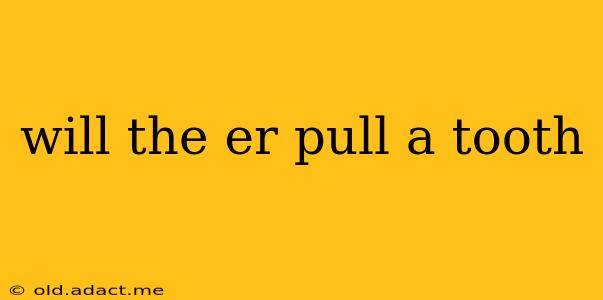 will the er pull a tooth