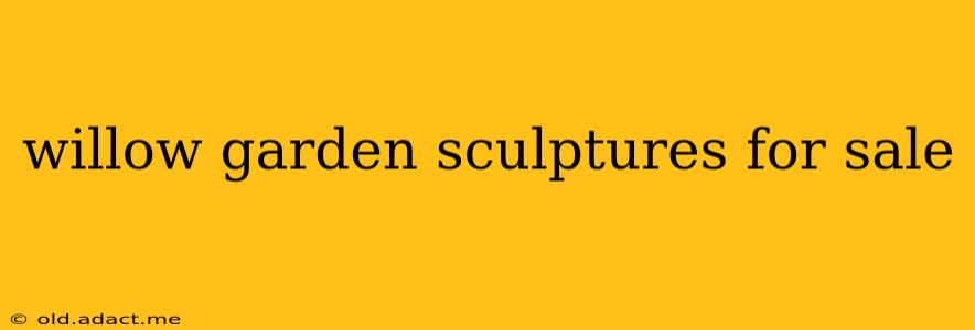 willow garden sculptures for sale