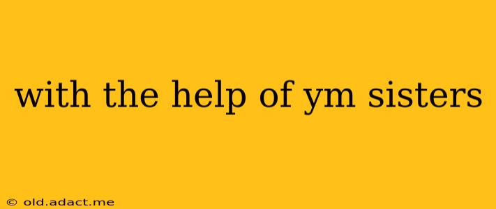 with the help of ym sisters