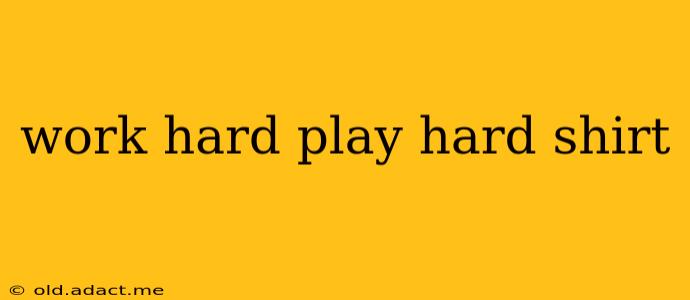 work hard play hard shirt