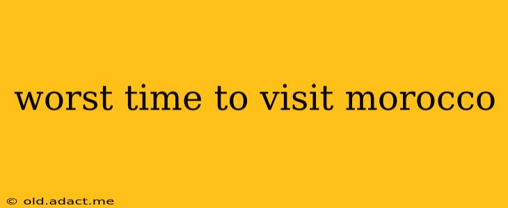 worst time to visit morocco