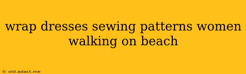 wrap dresses sewing patterns women walking on beach