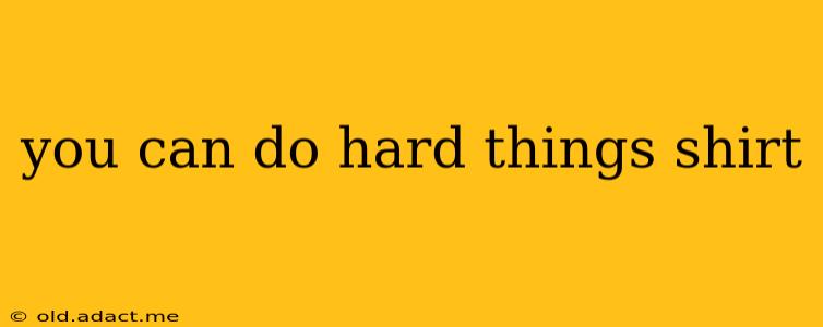 you can do hard things shirt