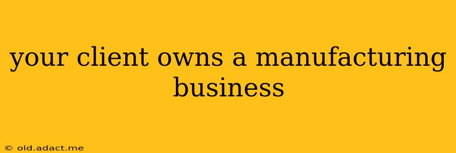 your client owns a manufacturing business