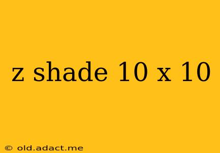 z shade 10 x 10